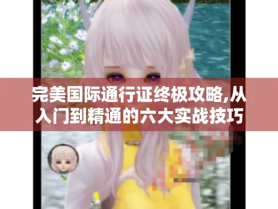 完美国际通行证终极攻略,从入门到精通的六大实战技巧 完美国际通行证终极攻略,从入门到精通的六大实战技巧