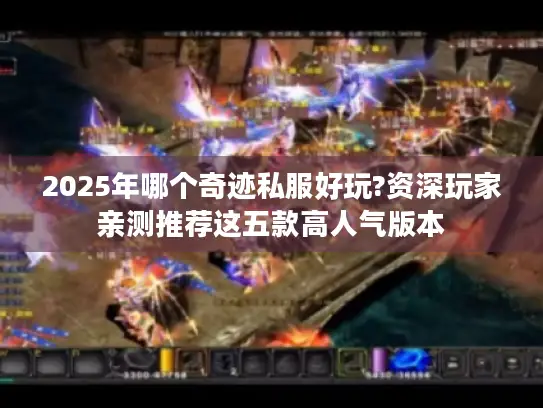 2025年哪个奇迹私服好玩?资深玩家亲测推荐这五款高人气版本 2025年哪个奇迹私服好玩?资深玩家亲测推荐这五款高人气版本
