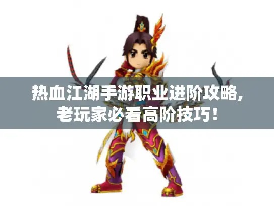 热血江湖手游职业进阶攻略,老玩家必看高阶技巧! 热血江湖手游职业进阶攻略,老玩家必看高阶技巧!