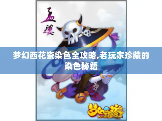 梦幻西花瓷染色全攻略,老玩家珍藏的染色秘籍