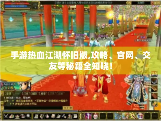 手游热血江湖怀旧版,攻略、官网、交友等秘籍全知晓! 手游热血江湖怀旧版,攻略、官网、交友等秘籍全知晓!