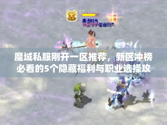 魔域私服刚开一区推荐，新区冲榜必看的5个隐藏福利与职业选择攻略？