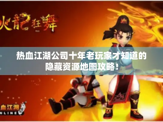 热血江湖公司十年老玩家才知道的隐藏资源地图攻略！