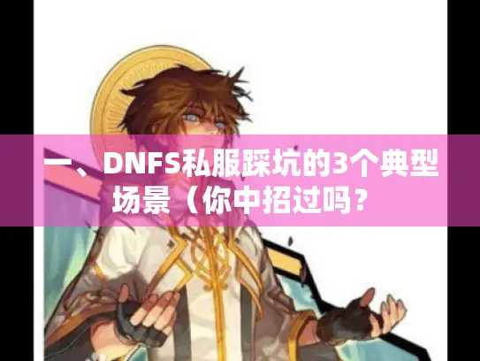 一、DNFS私服踩坑的3个典型场景（你中招过吗？