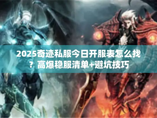 2025奇迹私服今日开服表怎么找？高爆稳服清单+避坑技巧