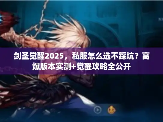 剑圣觉醒2025,私服怎么选不踩坑?高爆版本实测+觉醒攻略全公开 剑圣觉醒2025,私服怎么选不踩坑?高爆版本实测+觉醒攻略全公开