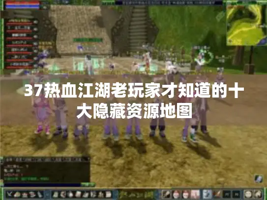 37热血江湖老玩家才知道的十大隐藏资源地图 37热血江湖老玩家才知道的十大隐藏资源地图