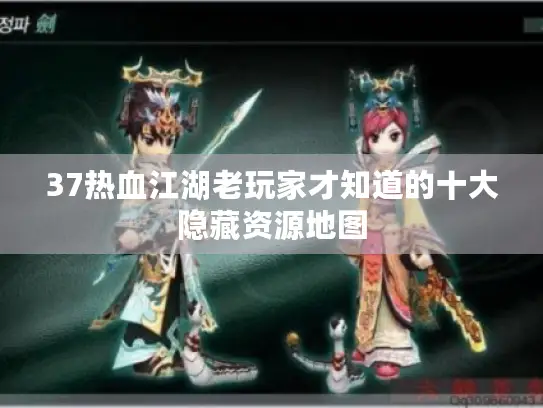 37热血江湖老玩家才知道的十大隐藏资源地图 37热血江湖老玩家才知道的十大隐藏资源地图