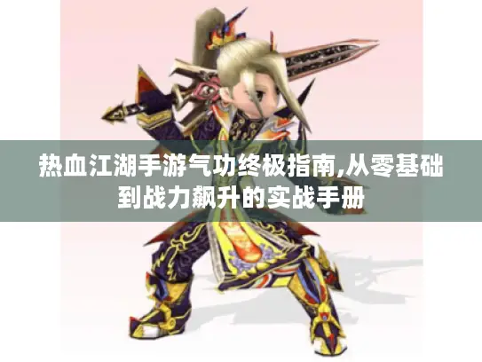 热血江湖手游气功终极指南,从零基础到战力飙升的实战手册