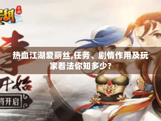 热血江湖爱丽丝,任务、剧情作用及玩家看法你知多少? 热血江湖爱丽丝,任务、剧情作用及玩家看法你知多少?