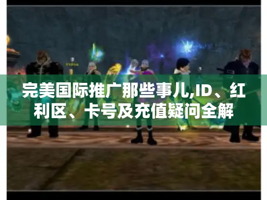 完美国际推广那些事儿,ID、红利区、卡号及充值疑问全解