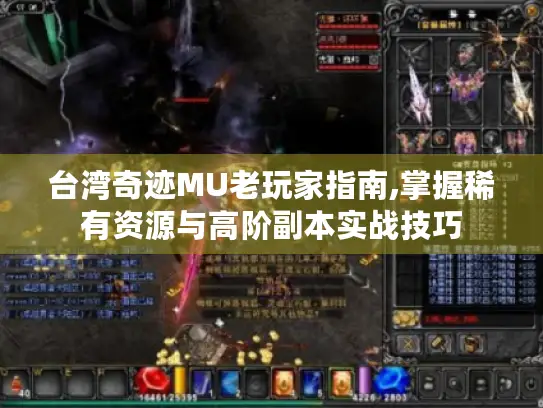 台湾奇迹MU老玩家指南,掌握稀有资源与高阶副本实战技巧 台湾奇迹MU老玩家指南,掌握稀有资源与高阶副本实战技巧