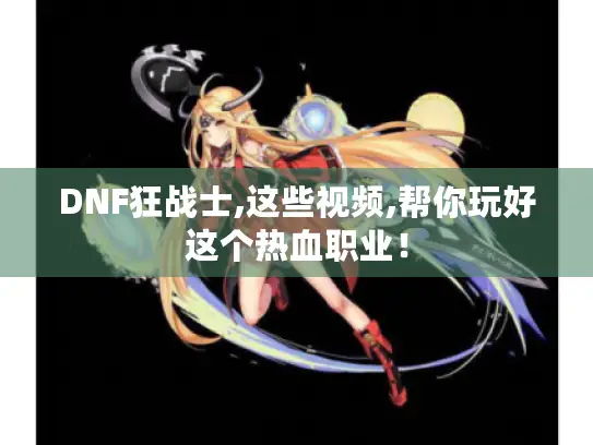 DNF狂战士,这些视频,帮你玩好这个热血职业! DNF狂战士,这些视频,帮你玩好这个热血职业!