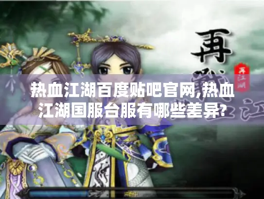 热血江湖百度贴吧官网,热血江湖国服台服有哪些差异?