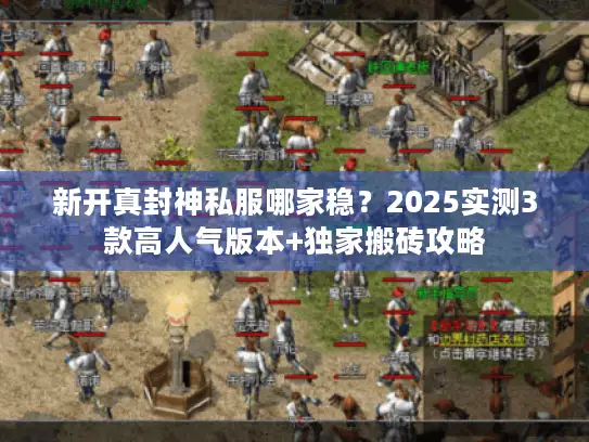 新开真封神私服哪家稳？2025实测3款高人气版本+独家搬砖攻略