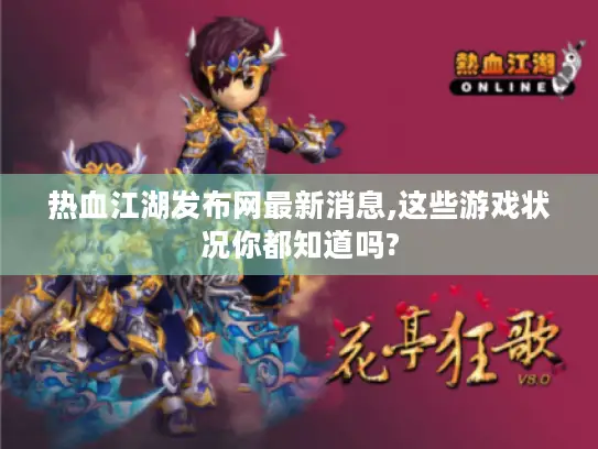 热血江湖发布网最新消息,这些游戏状况你都知道吗?