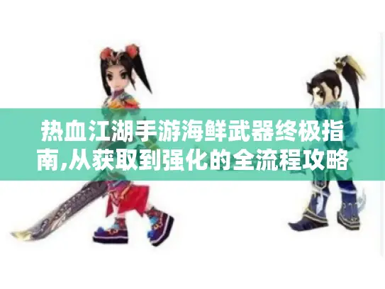 热血江湖手游海鲜武器终极指南,从获取到强化的全流程攻略 热血江湖手游海鲜武器终极指南,从获取到强化的全流程攻略