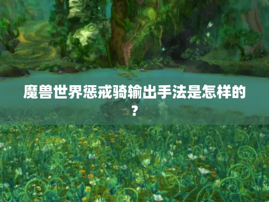 魔兽世界惩戒骑输出手法是怎样的?