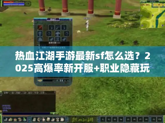 热血江湖手游最新sf怎么选？2025高爆率新开服+职业隐藏玩法全揭秘