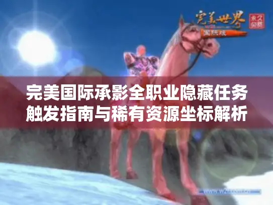 完美国际承影全职业隐藏任务触发指南与稀有资源坐标解析