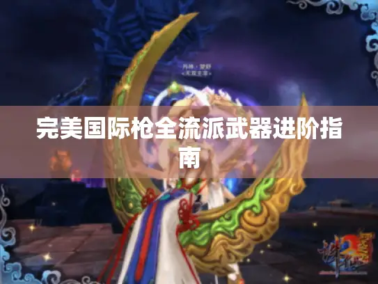 完美国际枪全流派武器进阶指南