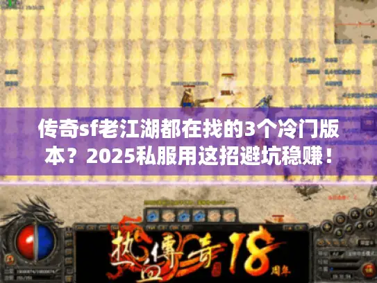 传奇sf老江湖都在找的3个冷门版本？2025私服用这招避坑稳赚！