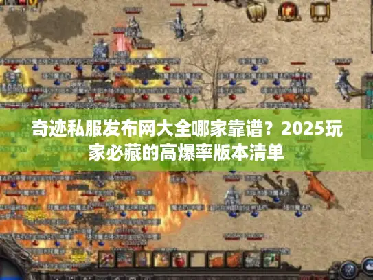 奇迹私服发布网大全哪家靠谱？2025玩家必藏的高爆率版本清单