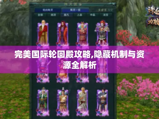 完美国际轮回殿攻略,隐藏机制与资源全解析