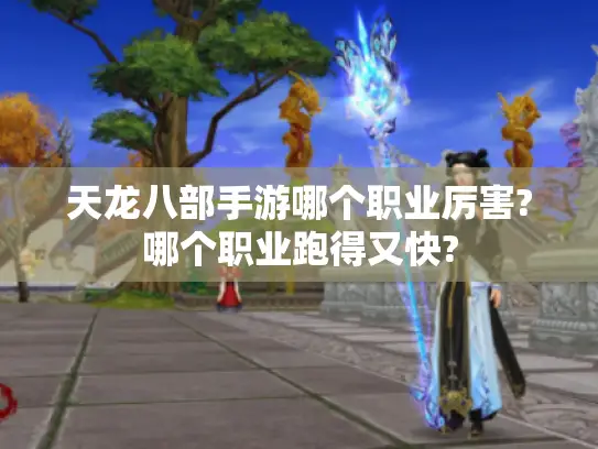 天龙八部手游哪个职业厉害?哪个职业跑得又快?