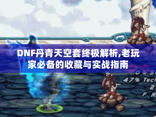 DNF丹青天空套终极解析,老玩家必备的收藏与实战指南