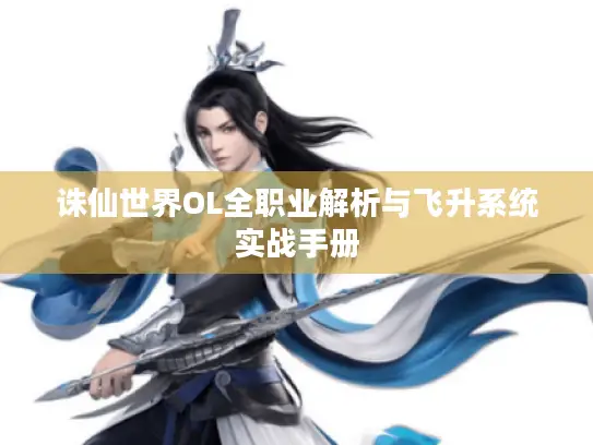 诛仙世界OL全职业解析与飞升系统实战手册