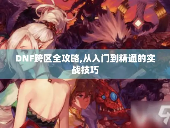 DNF跨区全攻略,从入门到精通的实战技巧