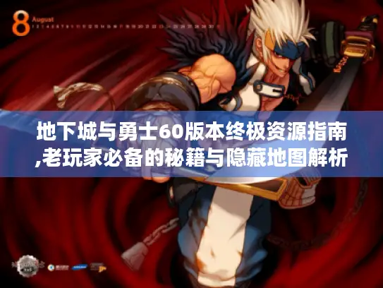 地下城与勇士60版本终极资源指南,老玩家必备的秘籍与隐藏地图解析 地下城与勇士60版本终极资源指南,老玩家必备的秘籍与隐藏地图解析