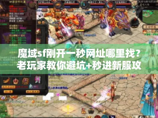 魔域sf刚开一秒网址哪里找?老玩家教你避坑+秒进新服攻略 魔域sf刚开一秒网址哪里找?老玩家教你避坑+秒进新服攻略