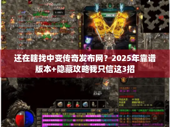 还在瞎找中变传奇发布网？2025年靠谱版本+隐藏攻略我只信这3招