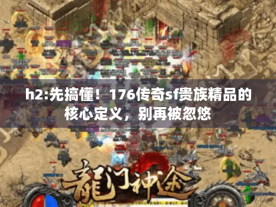 h2:先搞懂!176传奇sf贵族精品的核心定义,别再被忽悠 h2:先搞懂!176传奇sf贵族精品的核心定义,别再被忽悠