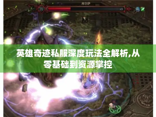 英雄奇迹私服深度玩法全解析,从零基础到资源掌控