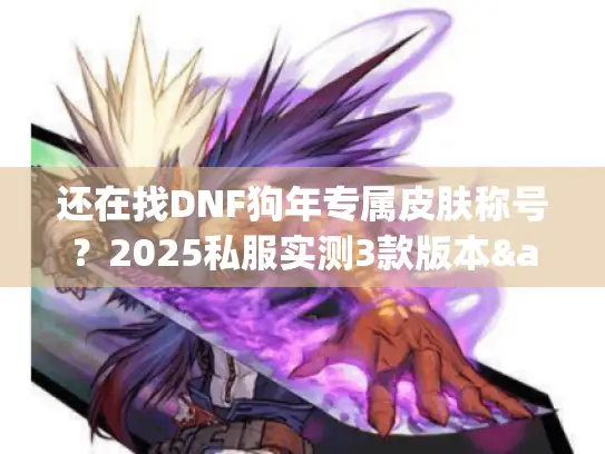 还在找DNF狗年专属皮肤称号?2025私服实测3款版本&隐藏属性全攻略 还在找DNF狗年专属皮肤称号?2025私服实测3款版本&隐藏属性全攻略