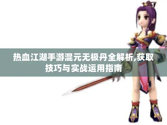 热血江湖手游混元无极丹全解析,获取技巧与实战运用指南