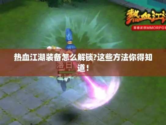 热血江湖装备怎么解锁?这些方法你得知道！
