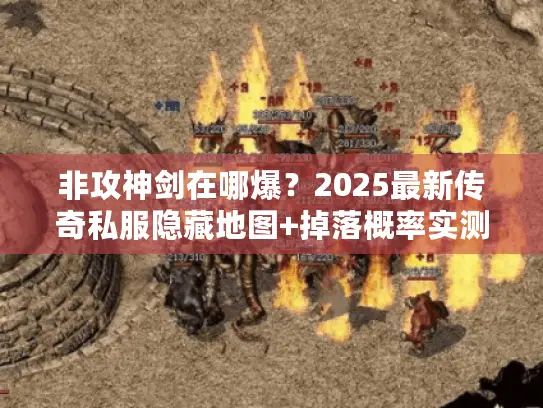 非攻神剑在哪爆？2025最新传奇私服隐藏地图+掉落概率实测