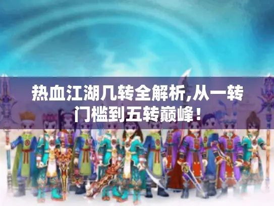 热血江湖几转全解析,从一转门槛到五转巅峰! 热血江湖几转全解析,从一转门槛到五转巅峰!