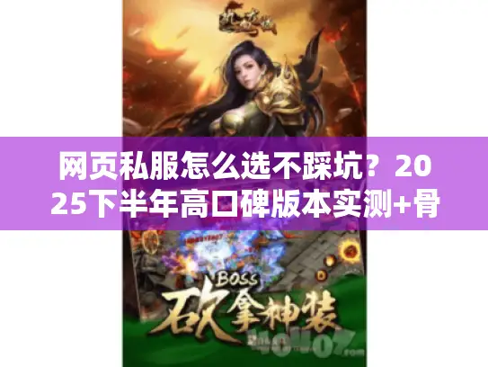 网页私服怎么选不踩坑?2025下半年高口碑版本实测+骨灰玩家私藏攻略 网页私服怎么选不踩坑?2025下半年高口碑版本实测+骨灰玩家私藏攻略