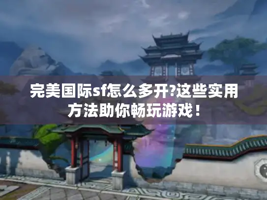 完美国际sf怎么多开?这些实用方法助你畅玩游戏！