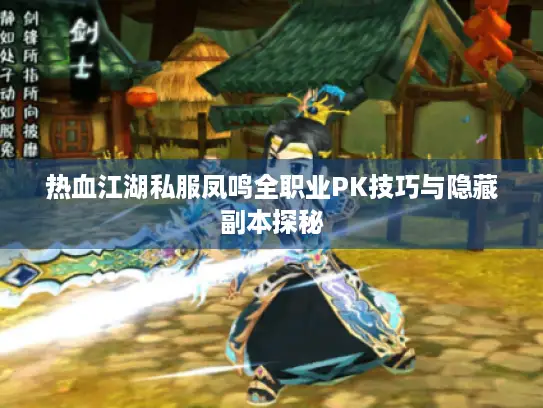 热血江湖私服凤鸣全职业PK技巧与隐藏副本探秘
