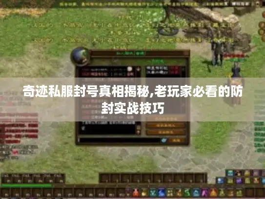 奇迹私服封号真相揭秘,老玩家必看的防封实战技巧 奇迹私服封号真相揭秘,老玩家必看的防封实战技巧