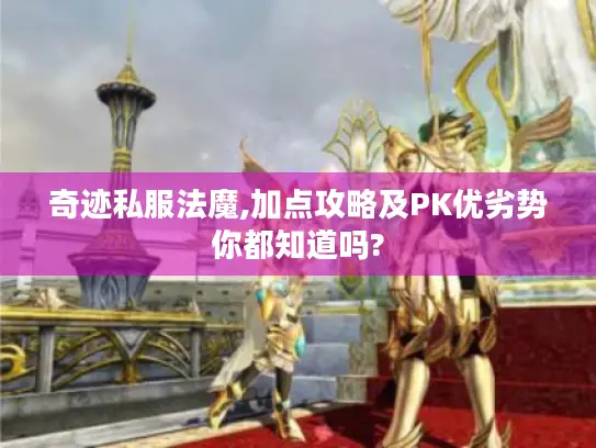 奇迹私服法魔,加点攻略及PK优劣势你都知道吗?