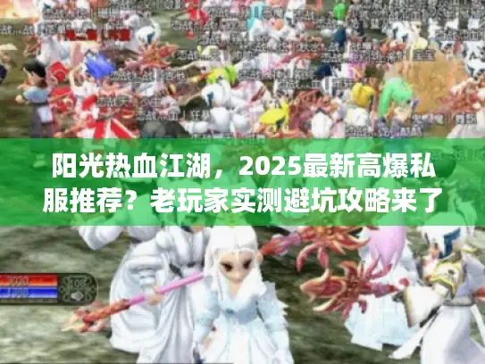 阳光热血江湖，2025最新高爆私服推荐？老玩家实测避坑攻略来了！