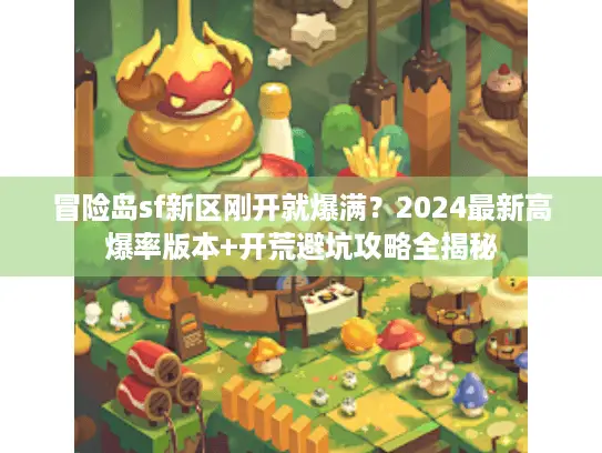 冒险岛sf新区刚开就爆满？2024最新高爆率版本+开荒避坑攻略全揭秘