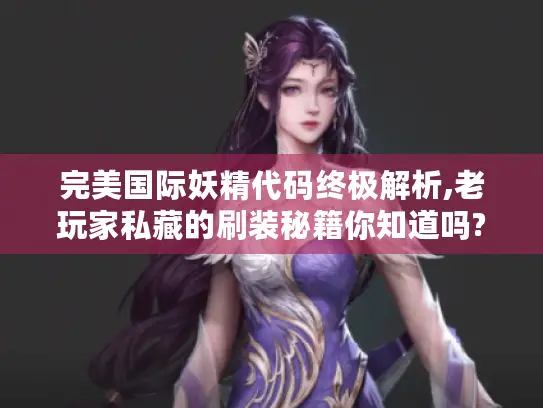 完美国际妖精代码终极解析,老玩家私藏的刷装秘籍你知道吗?